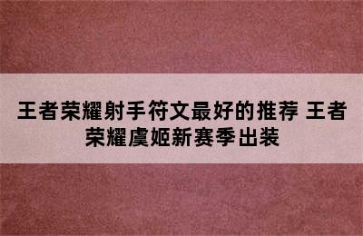 王者荣耀射手符文最好的推荐 王者荣耀虞姬新赛季出装